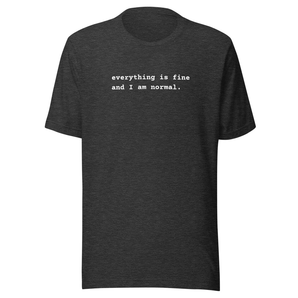 everything is fine and I am normal.