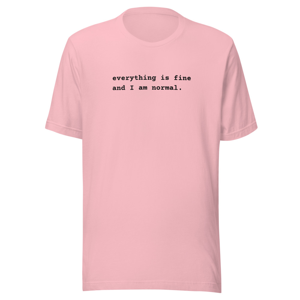 everything is fine and I am normal. on a pink shirt