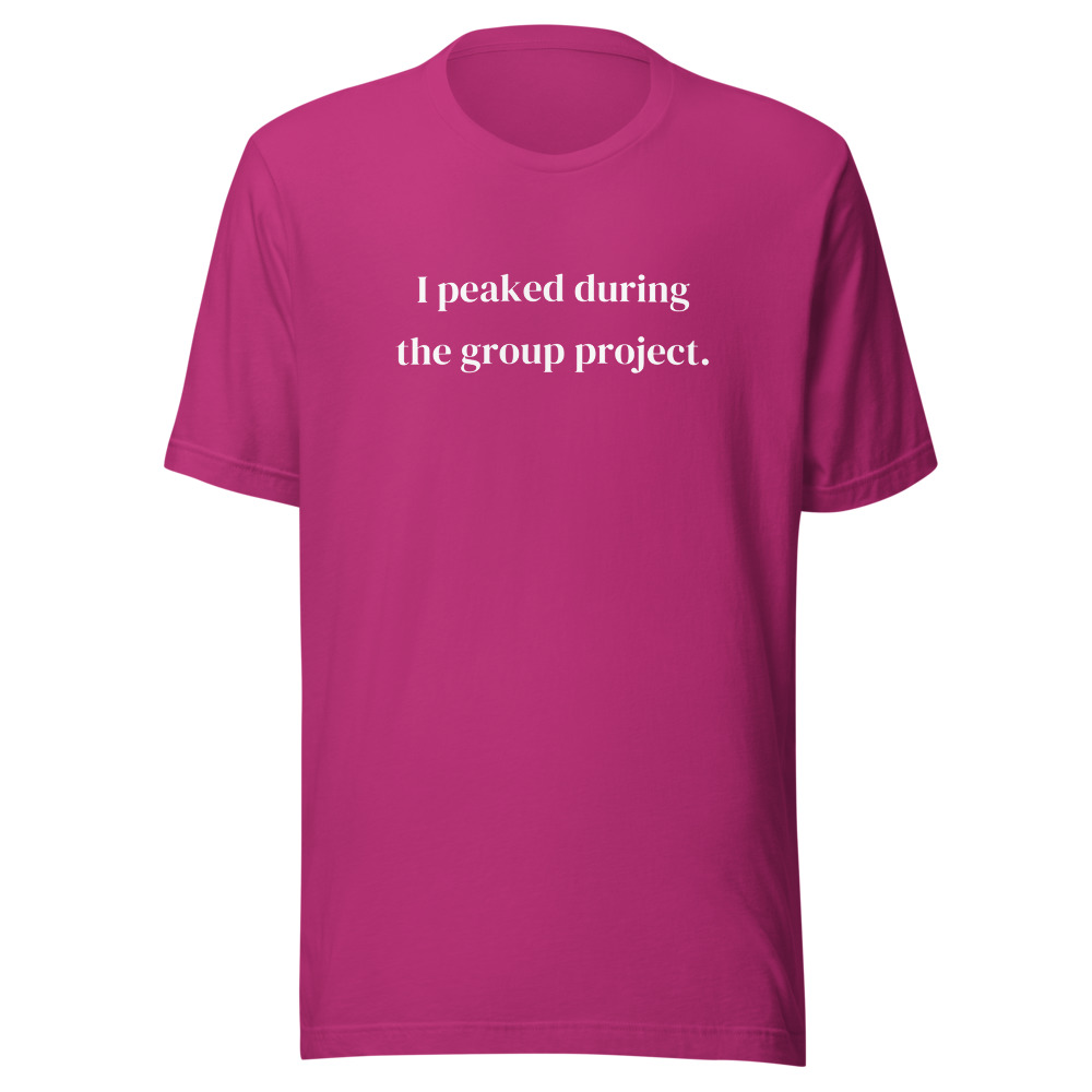 I peaked during the group project. on a berry shirt
