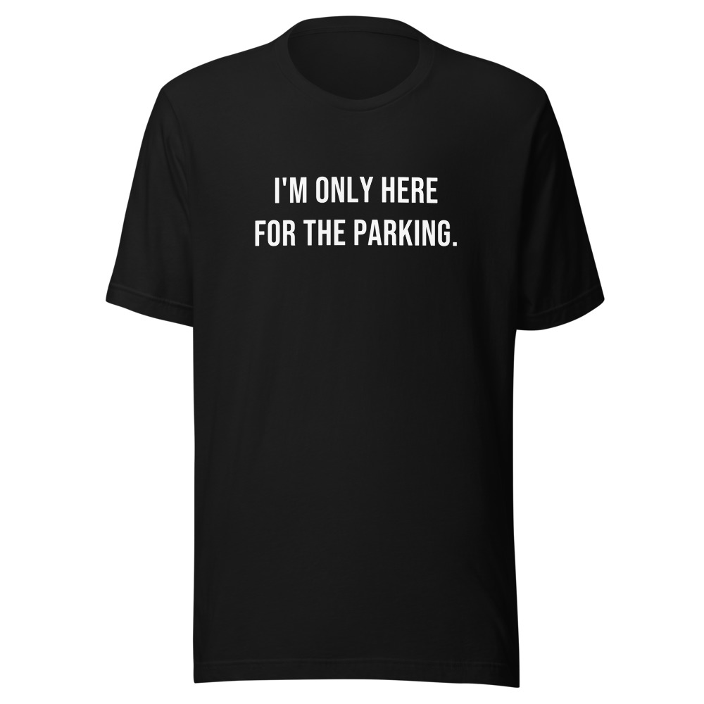 I'M ONLY HERE FOR THE PARKING. on a black shirt