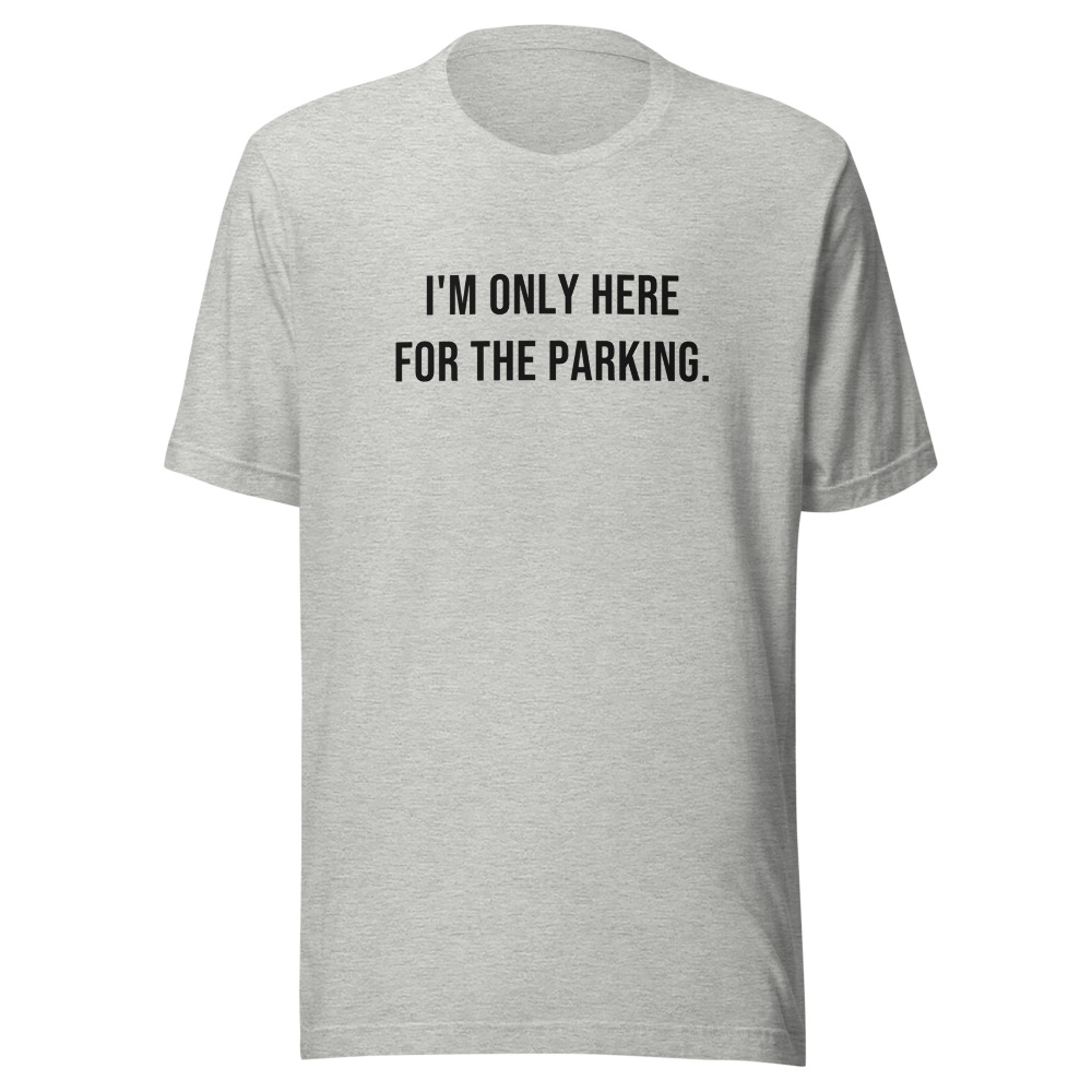 I'M ONLY HERE FOR THE PARKING. on a ath. heather shirt