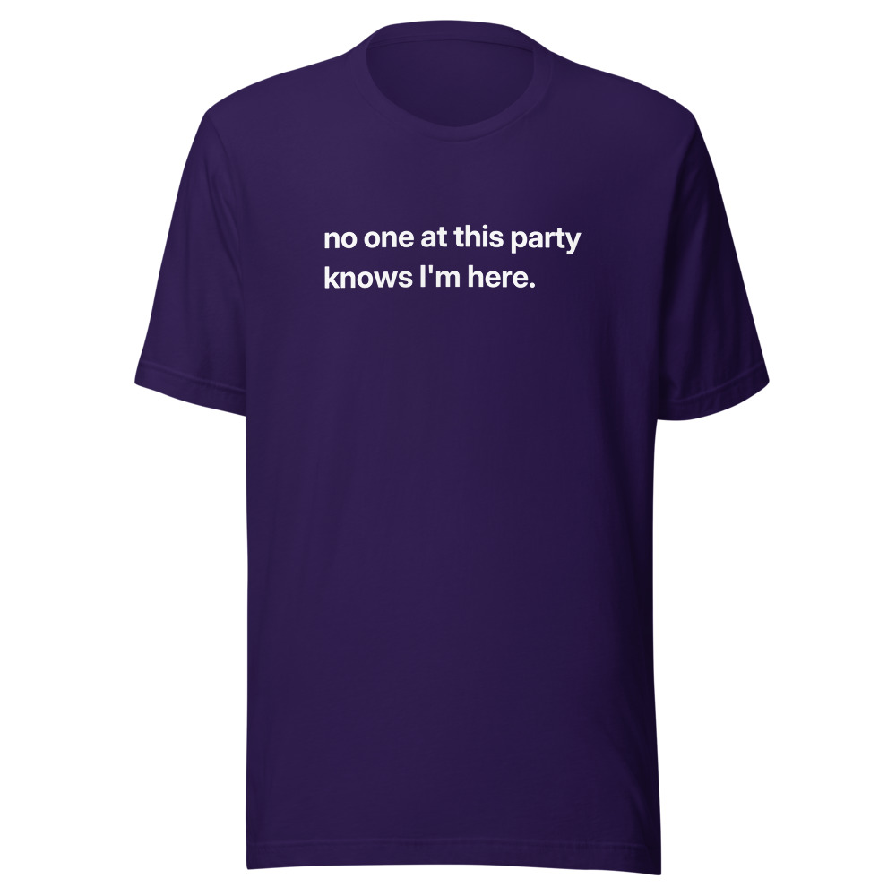 no one at this party knows I'm here. on a team purple shirt
