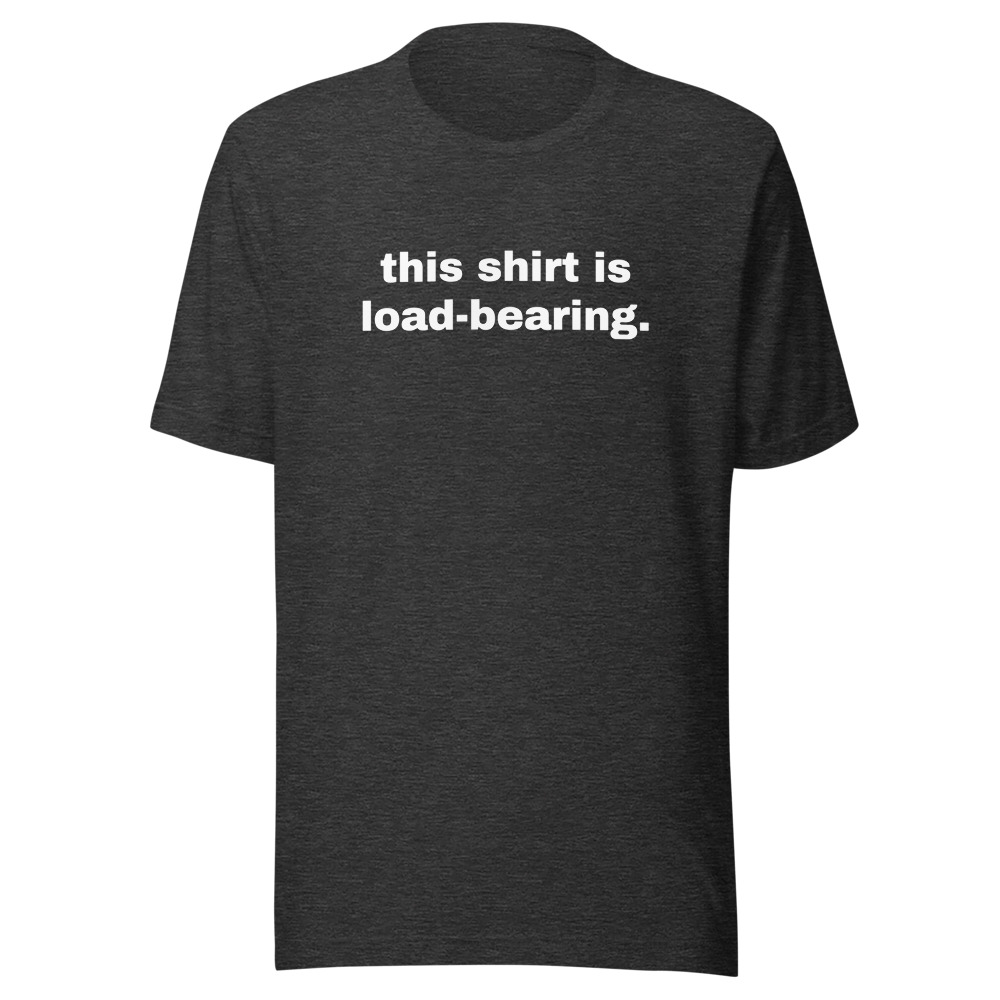 this shirt is load-bearing.